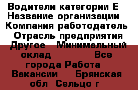 Водители категории Е › Название организации ­ Компания-работодатель › Отрасль предприятия ­ Другое › Минимальный оклад ­ 50 000 - Все города Работа » Вакансии   . Брянская обл.,Сельцо г.